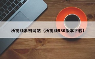 双峰沃视频素材网站（沃视频530版本下载）