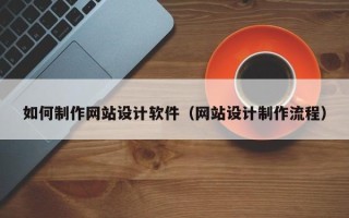 双峰如何制作网站设计软件（网站设计制作流程）
