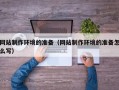 双峰网站制作环境的准备（网站制作环境的准备怎么写）