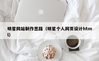 双峰明星网站制作思路（明星个人网页设计html）