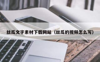 双峰丝瓜文字素材下载网站（丝瓜的视频怎么写）